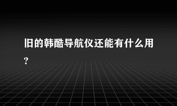 旧的韩酷导航仪还能有什么用?