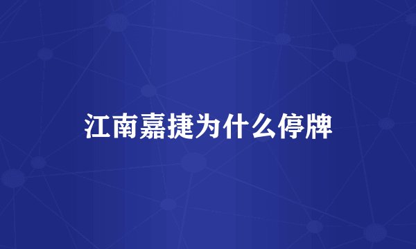 江南嘉捷为什么停牌