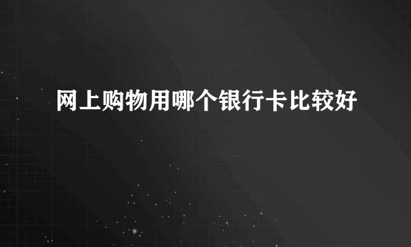 网上购物用哪个银行卡比较好