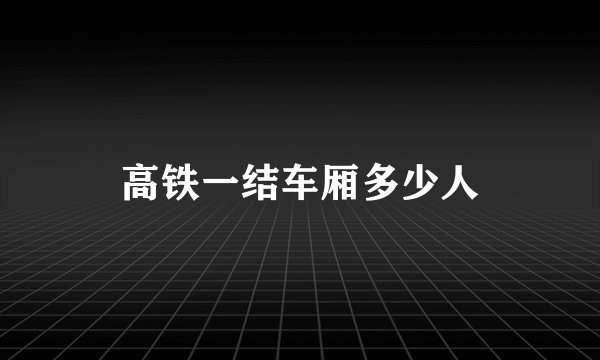 高铁一结车厢多少人