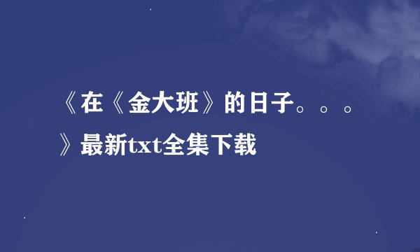 《在《金大班》的日子。。。》最新txt全集下载