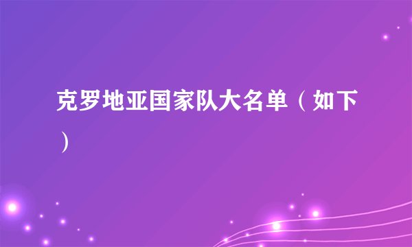 克罗地亚国家队大名单（如下）