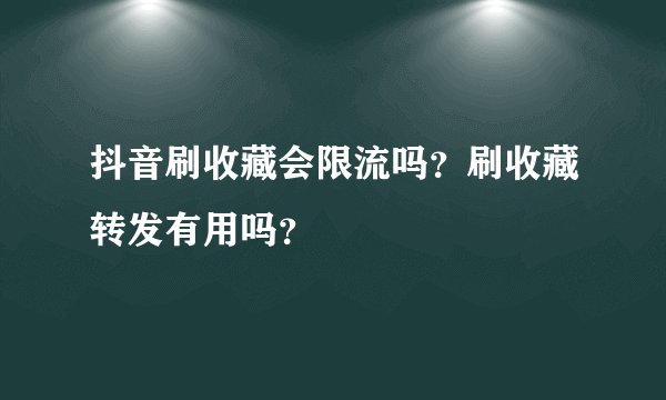 抖音刷收藏会限流吗？刷收藏转发有用吗？