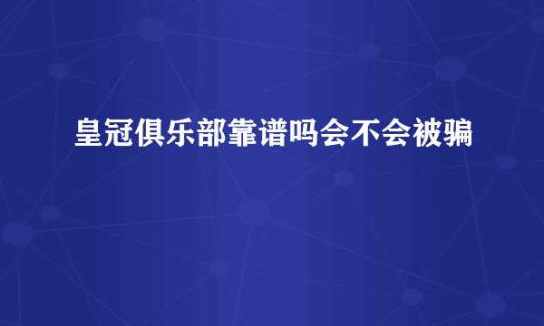 皇冠俱乐部靠谱吗会不会被骗