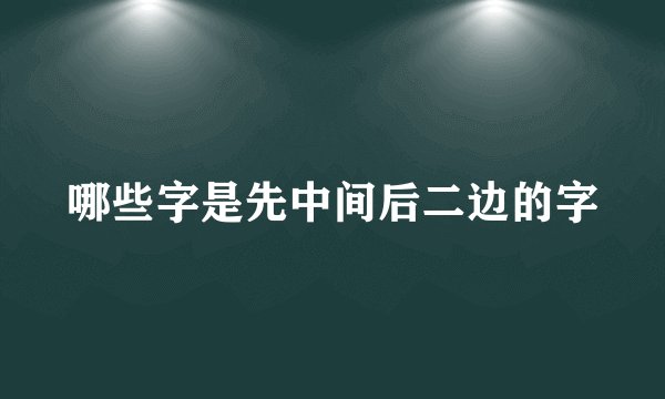 哪些字是先中间后二边的字