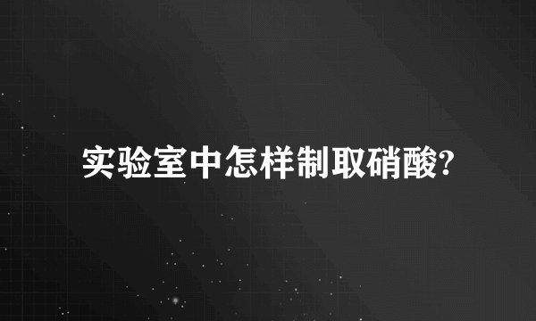 实验室中怎样制取硝酸?