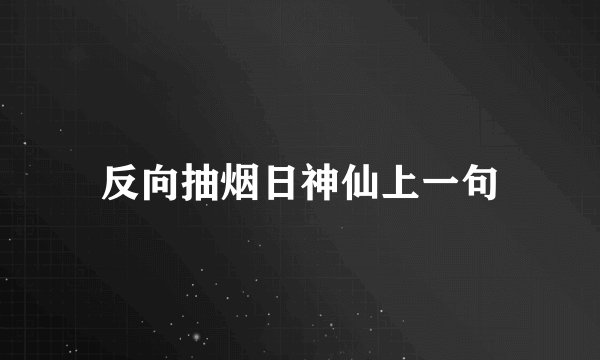 反向抽烟日神仙上一句