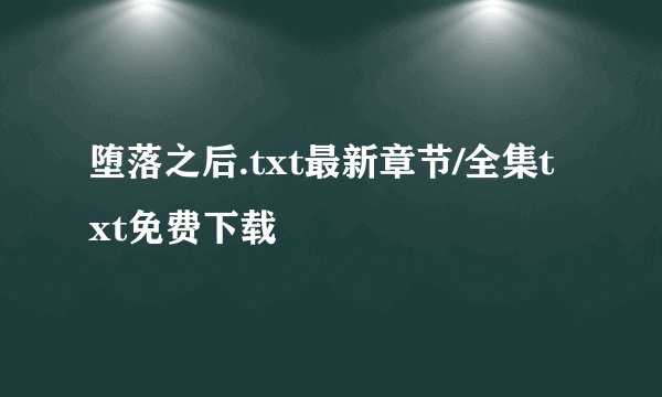 堕落之后.txt最新章节/全集txt免费下载