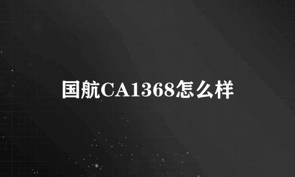 国航CA1368怎么样