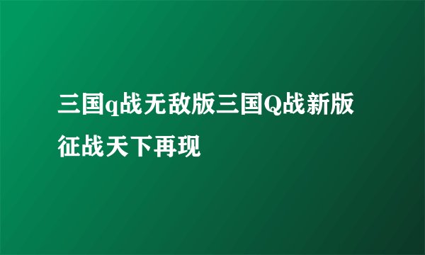 三国q战无敌版三国Q战新版征战天下再现