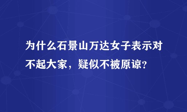 为什么石景山万达女子表示对不起大家，疑似不被原谅？