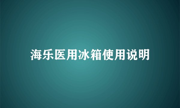 海乐医用冰箱使用说明