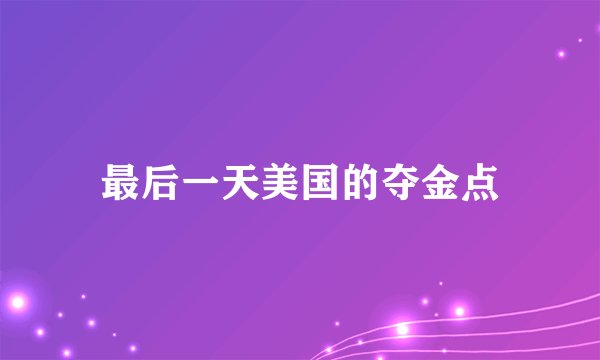 最后一天美国的夺金点