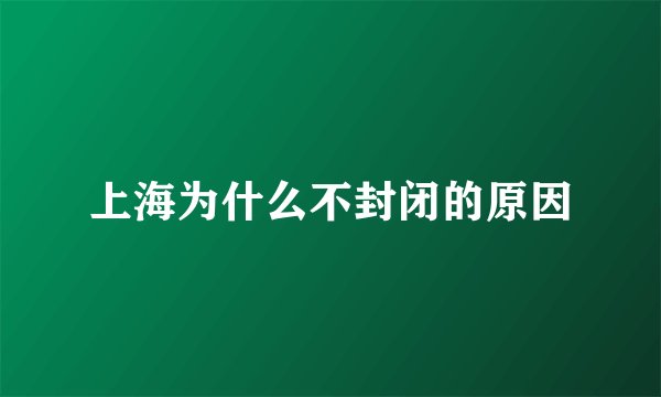 上海为什么不封闭的原因