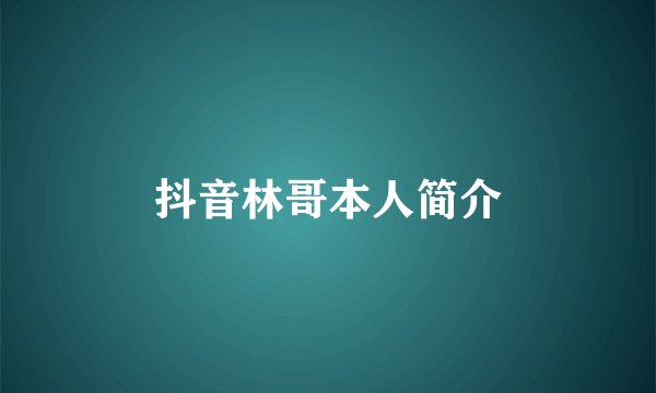 抖音林哥本人简介