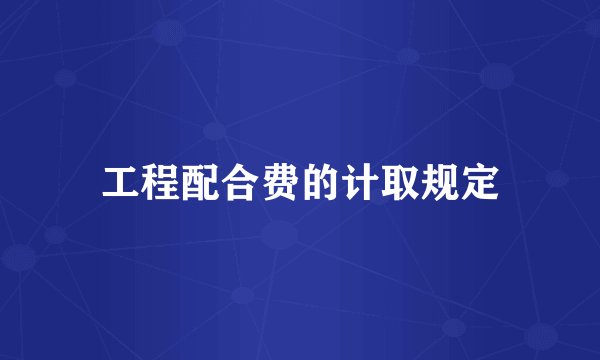工程配合费的计取规定