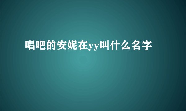 唱吧的安妮在yy叫什么名字