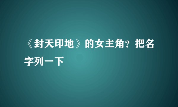 《封天印地》的女主角？把名字列一下