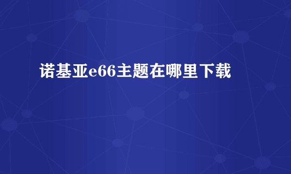 诺基亚e66主题在哪里下载
