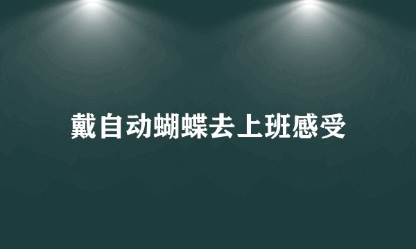 戴自动蝴蝶去上班感受