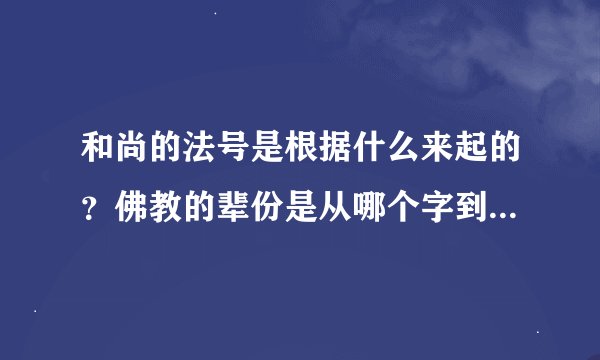 和尚的法号是根据什么来起的？佛教的辈份是从哪个字到哪个字？谁能把顺序告诉我啊？谢谢
