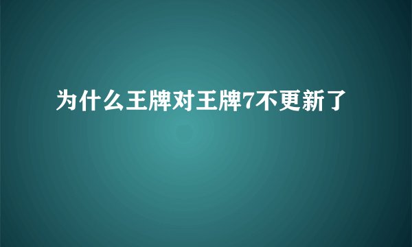 为什么王牌对王牌7不更新了