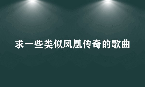 求一些类似凤凰传奇的歌曲