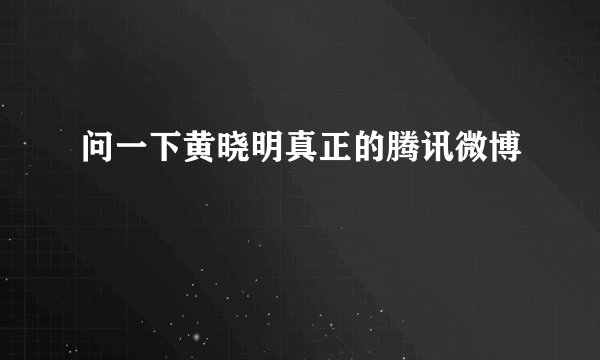 问一下黄晓明真正的腾讯微博