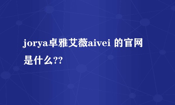 jorya卓雅艾薇aivei 的官网是什么??