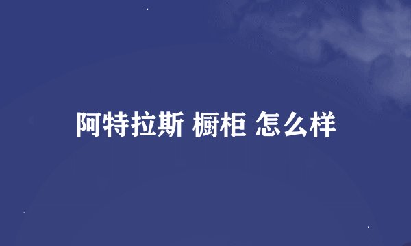 阿特拉斯 橱柜 怎么样