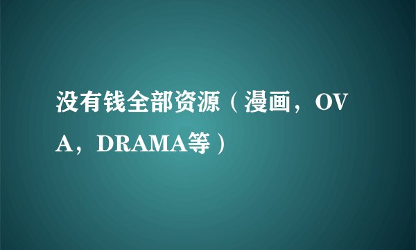 没有钱全部资源（漫画，OVA，DRAMA等）