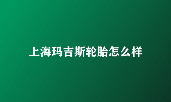 上海玛吉斯轮胎怎么样