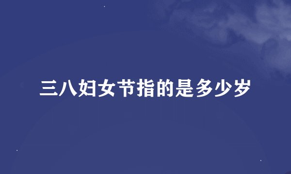 三八妇女节指的是多少岁