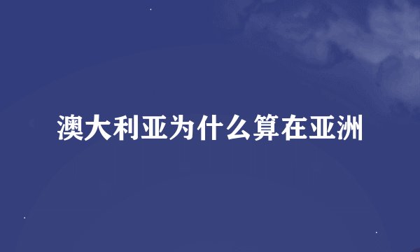 澳大利亚为什么算在亚洲