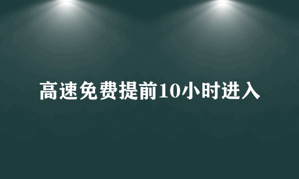 高速免费提前10小时进入