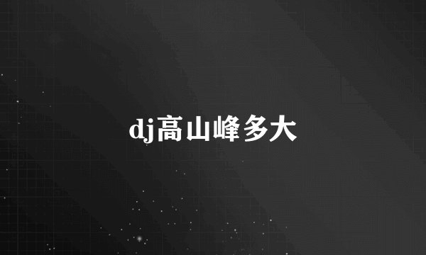 dj高山峰多大