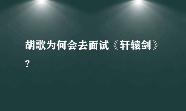 胡歌为何会去面试《轩辕剑》?