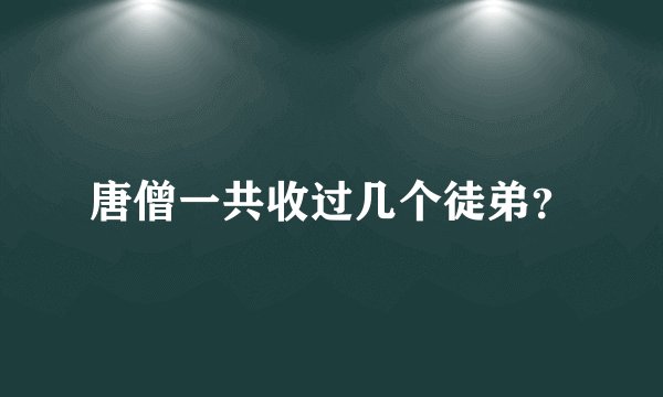 唐僧一共收过几个徒弟？
