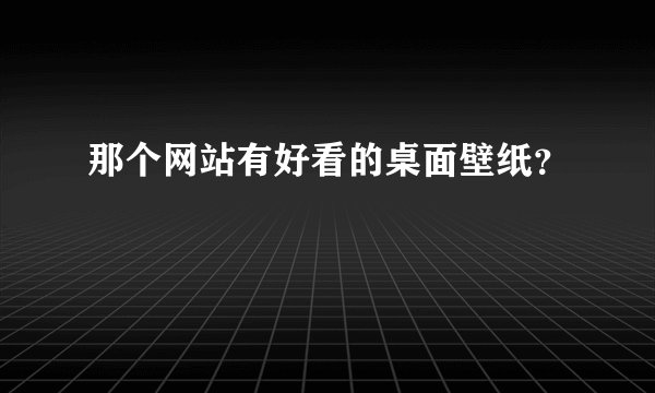 那个网站有好看的桌面壁纸？