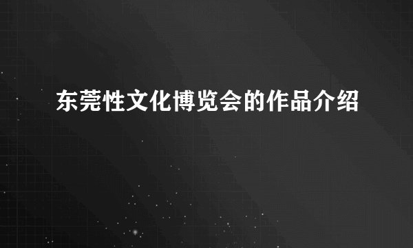 东莞性文化博览会的作品介绍