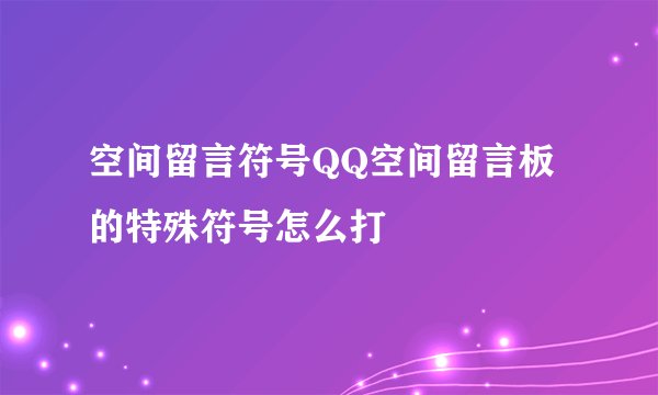 空间留言符号QQ空间留言板的特殊符号怎么打