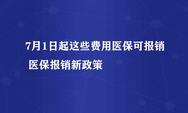 7月1日起这些费用医保可报销 医保报销新政策