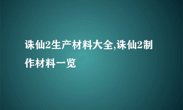 诛仙2生产材料大全,诛仙2制作材料一览