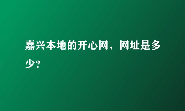 嘉兴本地的开心网，网址是多少？