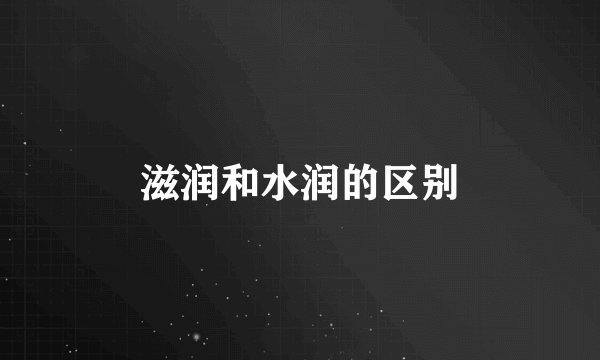 滋润和水润的区别