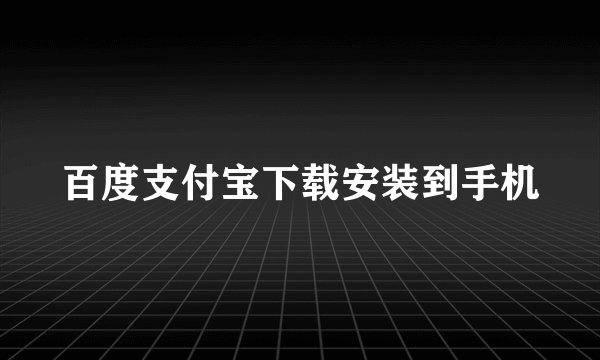 百度支付宝下载安装到手机