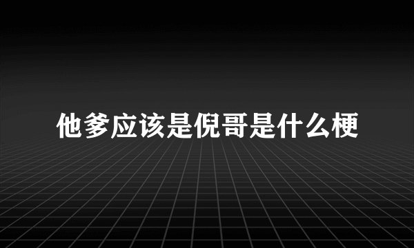 他爹应该是倪哥是什么梗