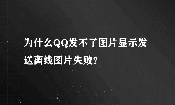 为什么QQ发不了图片显示发送离线图片失败？
