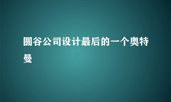 圆谷公司设计最后的一个奥特曼
