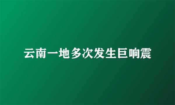 云南一地多次发生巨响震